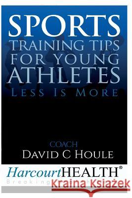 Sports Training Tips for Young Athletes: Less Is More David C. Houle Todd Pedersen 9781537433639 Createspace Independent Publishing Platform