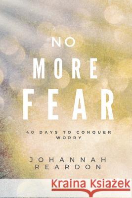 No More Fear: 40 days to overcome worry Reardon, Johannah 9781537433714