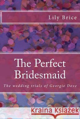 The Perfect Bridesmaid: The wedding trials of Georgie Dove Brice, Lily 9781537434735 Createspace Independent Publishing Platform