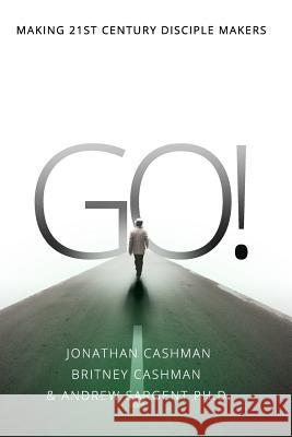 Go!: Making 21st Century Disciple Makers Jonathan Cashman Britney Cashman Andrew Sargen 9781537435008