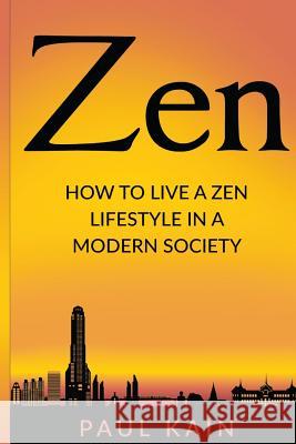 Zen: How to Live a Zen Lifestyle in a Modern Society Paul Kain 9781537435084