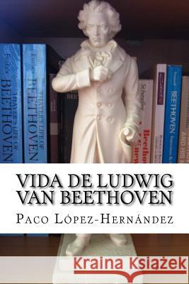 Vida de Ludwig van Beethoven Lopez-Hernandez, Paco 9781537435374 Createspace Independent Publishing Platform