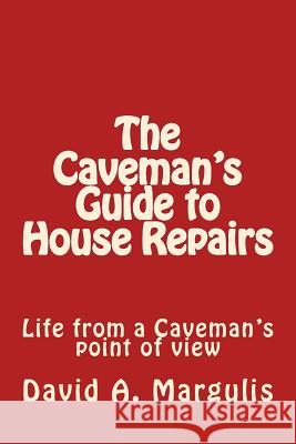 The Caveman's Guide to House Repairs: Life from a Caveman's point of view Margulis, David a. 9781537436029