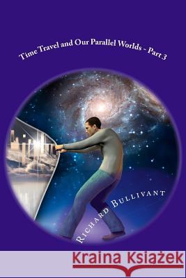 Time Travel and Our Parallel Worlds: All New In-Depth Real Life Stories In the News Bullivant, Richard 9781537436265 Createspace Independent Publishing Platform