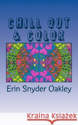 Chill Out and Color: Calming Patterns to Color Erin Snyder Oakley 9781537438528 Createspace Independent Publishing Platform