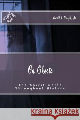 On Ghosts: The Spirit World Throughout History Ronald L. Murph 9781537438757 Createspace Independent Publishing Platform