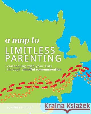 A Map to Limitless Parenting: Connecting With Your Kids Through Mindful Communication Williams, Katie 9781537438818 Createspace Independent Publishing Platform