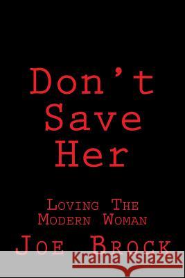 Don't Save Her: Loving the Modern Woman MR Joe C. Brock 9781537440101 Createspace Independent Publishing Platform