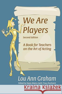 We Are Players: A Book for Teachers on the Art of Acting Lou Ann Graham Kayla Adams Tracy Dunham 9781537440712 Createspace Independent Publishing Platform