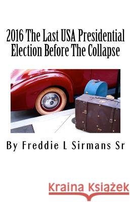 2016 The Last USA Presidential Election Before The Collapse Sirmans Sr, Freddie L. 9781537441252 Createspace Independent Publishing Platform