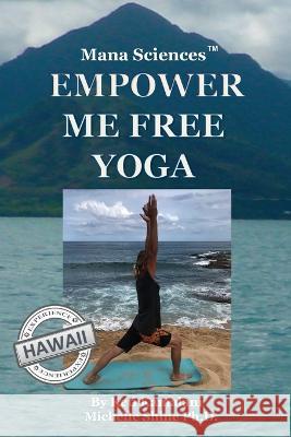 Mana Sciences Yoga: Empower Me Free! Michelle Shine Keti Kamalani 9781537442198