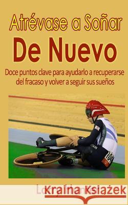 Atrévase a Soñar De Nuevo: Doce puntos clave para ayudarlo a recuperarse del fracaso y volver a seguir sus sueños Hunter, Larry 9781537442815 Createspace Independent Publishing Platform