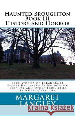 Haunted Broughton Book III History And Horror: True Stories of Paranormal Events Happening At Broughton Hospital and Other Facililties in North Caroli Margaret M. Langley 9781537444918