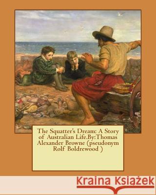 The Squatter's Dream: A Story of Australian Life.By: Thomas Alexander Browne (pseudonym Rolf Boldrewood ) Boldrewood, Rolf 9781537448084