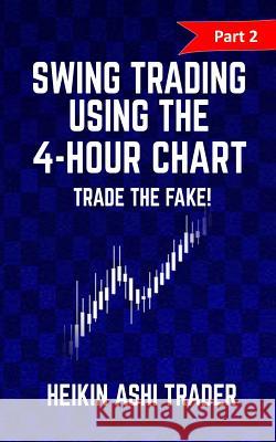 Swing trading Using the 4-Hour Chart 2: Part 2: Trade the Fake! Heikin Ashi Trader 9781537449241