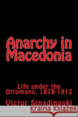 Anarchy in Macedonia: Life under the Ottomans, 1878-1912 Sinadinoski, Victor 9781537451886 Createspace Independent Publishing Platform