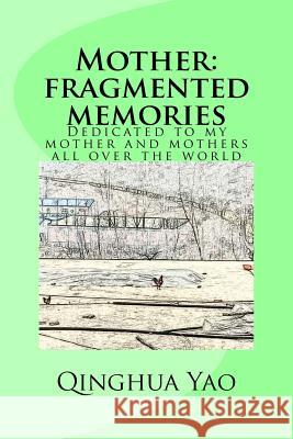 Mother: Fragmented Memories: Dedicated to my mother and mothers all over the world Yao, Qinghua 9781537453316