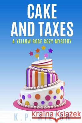 Cake and Taxes: A Yellow Rose Cozy Mystery K. P. Hilton 9781537454283 Createspace Independent Publishing Platform