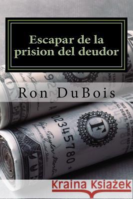 Escapar de la prision del deudor: Volviendo su deuda en riqueza Ron DuBois 9781537455303 Createspace Independent Publishing Platform