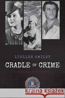 Cradle of Crime: A Daughter's Tribute Luellen Smiley 9781537456034