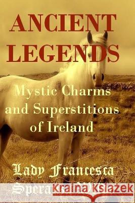 Ancient Legends - Mystic Charms and Superstitions of Ireland Francesca Speranza Wilde Inspiration Import 9781537456218 Createspace Independent Publishing Platform