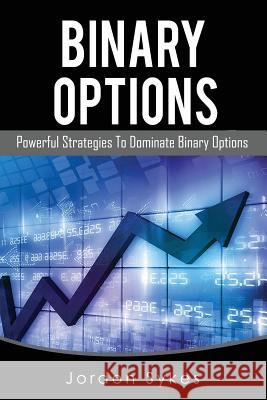 Binary Options: Powerful Strategies To Dominate Binary Options Sykes, Jordon 9781537456294 Createspace Independent Publishing Platform
