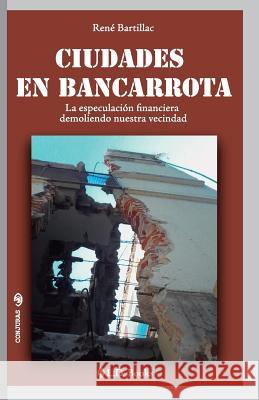 Ciudades en bancarrota: La especulación financiera demoliendo nuestra vecindad Bartillac, Rene 9781537456515 Createspace Independent Publishing Platform