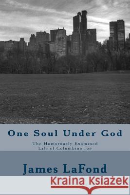 One Soul Under God: The Humorously Examined Life of Columbine Joe James LaFond 9781537457086