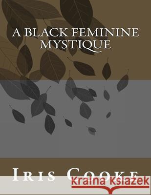 A Black Feminine Mystique Iris Cooke 9781537457789 Createspace Independent Publishing Platform