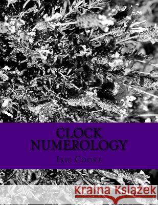 Clock Numerology Iris Cooke 9781537458038 Createspace Independent Publishing Platform