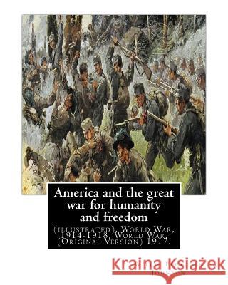 America and the great war for humanity and freedom, By: Willis Fletcher Johnson: (illustrated), World War, 1914-1918, World War, 1914-1918 -- United S Johnson, Willis Fletcher 9781537458748