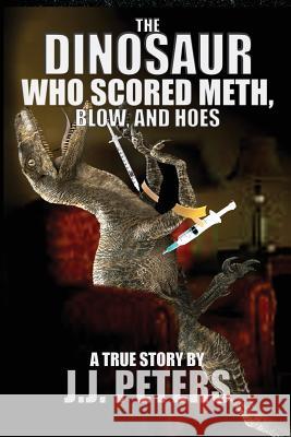 The Dinosaur Who Scored Meth, Blow, and Hoes J. J. Peters 9781537458847 Createspace Independent Publishing Platform