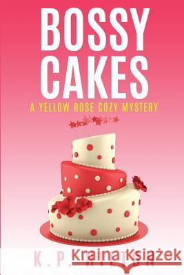 Bossy Cakes: A Yellow Rose Cozy Mystery K. P. Hilton 9781537461441 Createspace Independent Publishing Platform