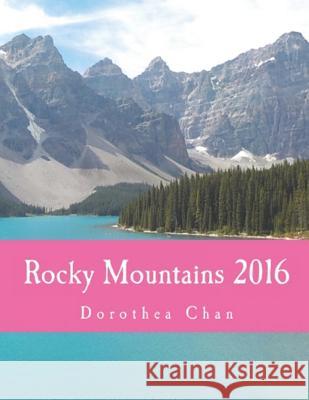 Rocky Mountains 2016: Photos of My Excursions to Lake Louise, Moraine Lake and Banff! Dorothea Chan 9781537461939 Createspace Independent Publishing Platform