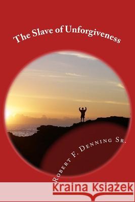 The Slave of Unforgiveness Robert F. Dennin 9781537462035 Createspace Independent Publishing Platform