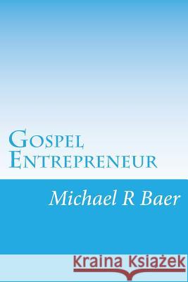 Gospel Entrepreneur: How to Start a Kingdom Business Michael R. Baer 9781537462554