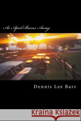 As April Burns Away Dennis Lee Barr 9781537463223 Createspace Independent Publishing Platform