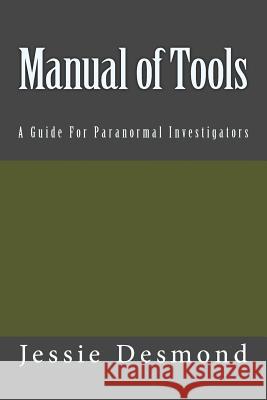 Manual of Tools: A Guide For Paranormal Investigators Desmond, Jessie 9781537465203 Createspace Independent Publishing Platform