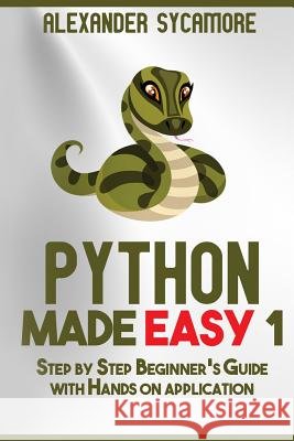 Python: Python Made Easy 1: Step by Step Beginner's Guide Alexander Sycamore Ash Publishing 9781537466996 Createspace Independent Publishing Platform