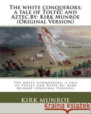 The white conquerors; a tale of Toltec and Aztec.By: Kirk Munroe (Original Version) Stacey, W. S. 9781537467412 Createspace Independent Publishing Platform