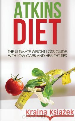 Atkins Diet: The Ultimate Weight Loss Guide, with Low-Carb and Healthy Tips. Olivia Wilkins 9781537467429 Createspace Independent Publishing Platform