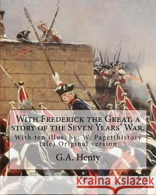 With Frederick the Great, a story of the Seven Years' War. With ten illus.: W. Paget( Walter Stanley Paget (1863-1935)), the youngest and perhaps the Paget, W. 9781537468372