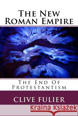 The New Roman Empire: The End Of Protestantism Fulier, Clive 9781537468785