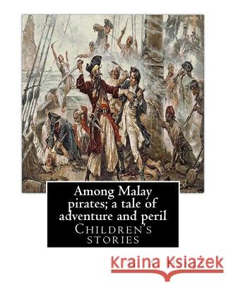 Among Malay pirates; a tale of adventure and peril, By: G. A. Henty: Children's stories Henty, G. a. 9781537469089