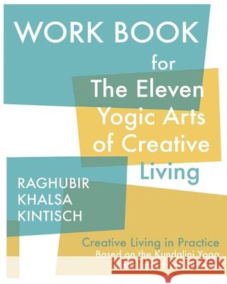Work Book for The Eleven Yogic Arts of Creative Living: Creative Living in Practice Raghubir Khalsa Kintisch Raghubir Khalsa Kintisch 9781537472409 Createspace Independent Publishing Platform
