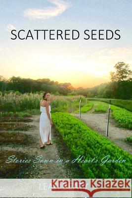 Scattered Seeds: Stories Sown in a Heart's Garden Leah M. Beaty 9781537473093 Createspace Independent Publishing Platform