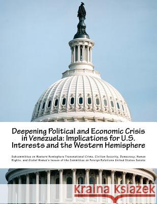 Deepening Political and Economic Crisis in Venezuela: Implications for U.S. Interests and the Western Hemisphere Subcommittee on Western Hemisphere Trans 9781537473574 Createspace Independent Publishing Platform