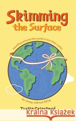 Skimming the Surface: travelling around the world in less than a year, for cheap, without flying Grinstead, Justin 9781537474083