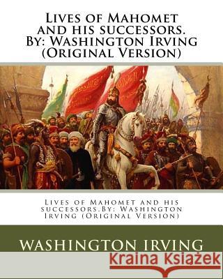 Lives of Mahomet and his successors.By: Washington Irving (Original Version) Irving, Washington 9781537474205 Createspace Independent Publishing Platform
