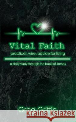 Vital Faith: Practical, wise advice for living Griffin, Greg 9781537474397 Createspace Independent Publishing Platform